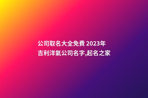 公司取名大全免費 2023年吉利洋氣公司名字,起名之家